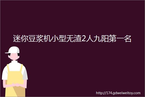 迷你豆浆机小型无渣2人九阳第一名