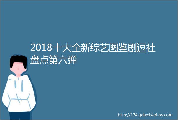 2018十大全新综艺图鉴剧逗社盘点第六弹